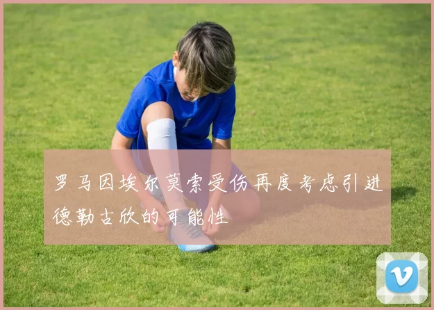 罗马因埃尔莫索受伤再度考虑引进德勒古欣的可能性