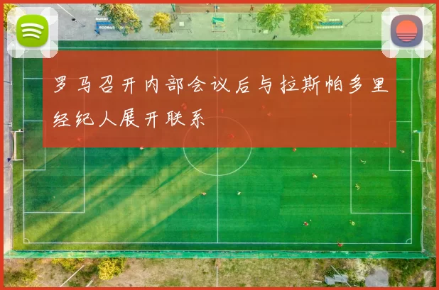 罗马召开内部会议后与拉斯帕多里经纪人展开联系