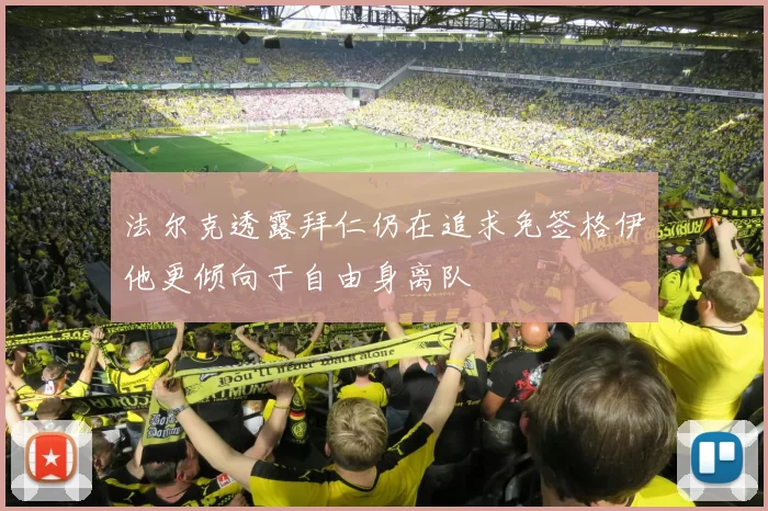 法尔克透露拜仁仍在追求免签格伊他更倾向于自由身离队